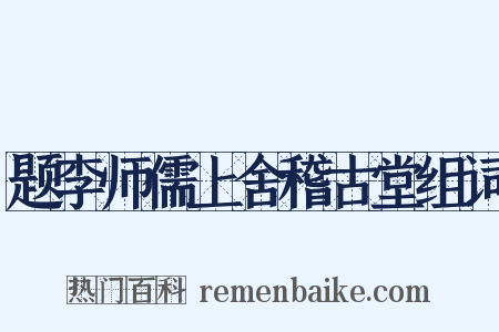 题李师儒上舍稽古堂组词是什么意思的图片